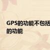 GPS的功能不包括 gps的功能 