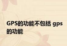 GPS的功能不包括 gps的功能 