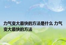 力气变大最快的方法是什么 力气变大最快的方法 