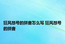 狂风怒号的拼音怎么写 狂风怒号的拼音 