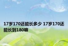 17岁170还能长多少 17岁170还能长到180嘛 