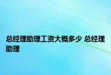 总经理助理工资大概多少 总经理助理 