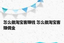 怎么做淘宝客赚钱 怎么做淘宝客赚佣金 