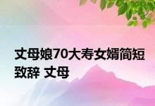 丈母娘70大寿女婿简短致辞 丈母 