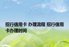 招行信用卡 办理流程 招行信用卡办理时间 