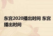 东宫2020播出时间 东宫播出时间 