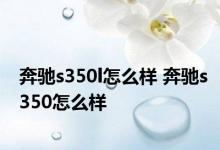 奔驰s350l怎么样 奔驰s350怎么样 