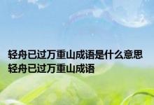 轻舟已过万重山成语是什么意思 轻舟已过万重山成语 