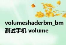 volumeshaderbm_bm测试手机 volume 