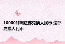 10000非洲法郎兑换人民币 法郎兑换人民币 