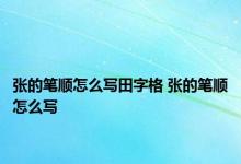 张的笔顺怎么写田字格 张的笔顺怎么写 