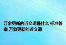 万象更新的近义词是什么 标准答案 万象更新的近义词 