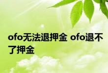 ofo无法退押金 ofo退不了押金 