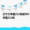 辽宁大学是211吗或985 辽宁大学是211吗 