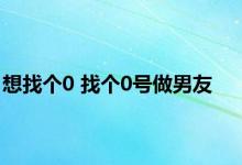 想找个0 找个0号做男友 