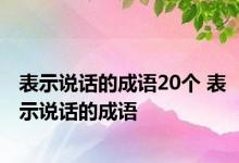 表示说话的成语20个 表示说话的成语 