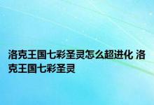 洛克王国七彩圣灵怎么超进化 洛克王国七彩圣灵 