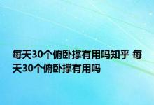 每天30个俯卧撑有用吗知乎 每天30个俯卧撑有用吗 