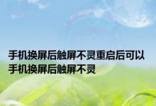 手机换屏后触屏不灵重启后可以 手机换屏后触屏不灵 