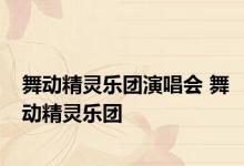 舞动精灵乐团演唱会 舞动精灵乐团 