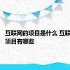 互联网的项目是什么 互联网十的项目有哪些 