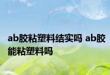 ab胶粘塑料结实吗 ab胶能粘塑料吗 