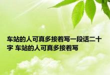 车站的人可真多接着写一段话二十字 车站的人可真多接着写 