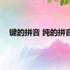 键的拼音 纯的拼音 