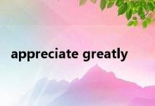 appreciate greatly 