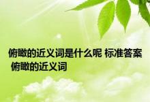 俯瞰的近义词是什么呢 标准答案 俯瞰的近义词 