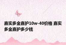 嘉实多金嘉护10w-40价格 嘉实多金嘉护多少钱 