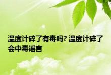 温度计碎了有毒吗? 温度计碎了会中毒谣言 