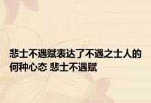 悲士不遇赋表达了不遇之士人的何种心态 悲士不遇赋 