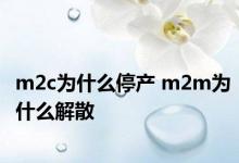 m2c为什么停产 m2m为什么解散 