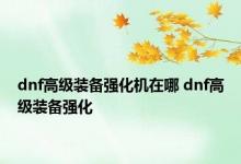 dnf高级装备强化机在哪 dnf高级装备强化 