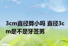 3cm直径算小吗 直径3cm是不是牙签男 