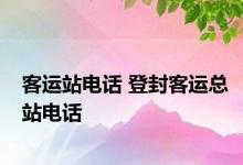 客运站电话 登封客运总站电话 