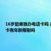 16岁能单独办电话卡吗 办手机卡有年龄限制吗 