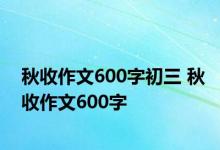 秋收作文600字初三 秋收作文600字 