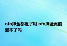 ofo押金都退了吗 ofo押金真的退不了吗 