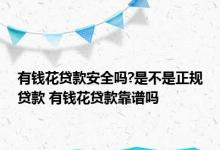 有钱花贷款安全吗?是不是正规贷款 有钱花贷款靠谱吗 