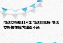 电话交换机打不出电话但能接 电话交换机在线内线都不通 