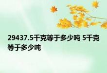 29437.5千克等于多少吨 5千克等于多少吨 