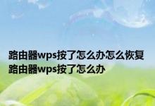 路由器wps按了怎么办怎么恢复 路由器wps按了怎么办 