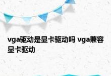 vga驱动是显卡驱动吗 vga兼容显卡驱动 