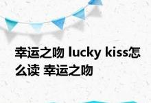 幸运之吻 lucky kiss怎么读 幸运之吻 