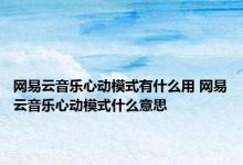 网易云音乐心动模式有什么用 网易云音乐心动模式什么意思 