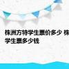 株洲方特学生票价多少 株洲方特学生票多少钱 