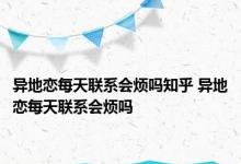 异地恋每天联系会烦吗知乎 异地恋每天联系会烦吗 