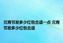 元宵节发多少红包合适一点 元宵节发多少红包合适 